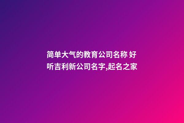 简单大气的教育公司名称 好听吉利新公司名字,起名之家